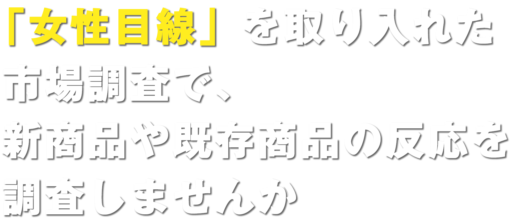 「女性目線」を取り入れた市場調査で、商品・サービスの成長をお手伝いします！